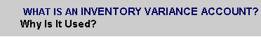 Text Box:  WHAT IS AN INVENTORY VARIANCE ACCOUNT?                           Why Is It Used?