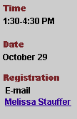 Text Box: Time
1:30-4:30 PM

Date
October 29  Registration
 E-mail 
 Melissa Stauffer